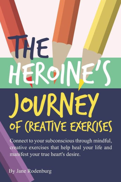 The Heroine's Journey Of Creative Exercises : Creative Exercises That Take You On A Journey. Discover Yourself