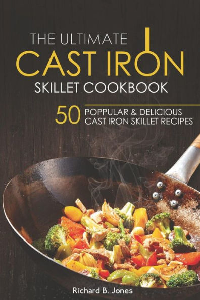 The Ultimate Cast Iron Skillet Cookbook : 50 Popular And Delicious Cast Iron Skillet Recipes