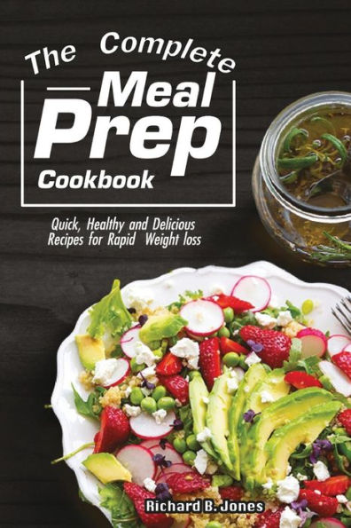 The Complete Meal Prep Cookbook : Quick, Healthy And Delicious Recipes For Rapid Weight Loss