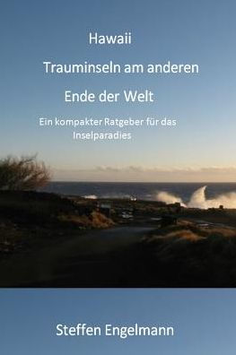 Hawaii Trauminseln am anderen Ende der Welt: Ein kompakter Ratgeber f?r das Inselparadies (German Edition)