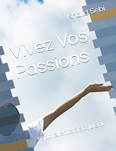 Vivez Vos Passions: Sept Talents ? Acqu?rir (French Edition)