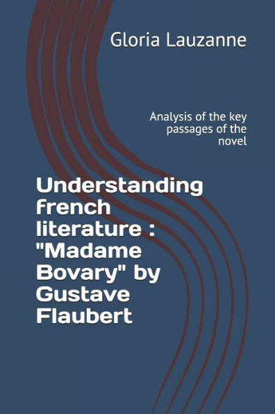 Understanding French Literature: Madame Bovary By Gustave Flaubert: Analysis Of The Key Passages Of The Novel