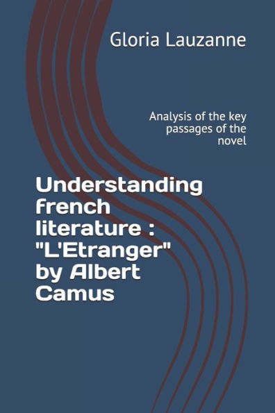 Understanding French Literature: L'Etranger By Albert Camus: Analysis Of The Key Passages Of The Novel