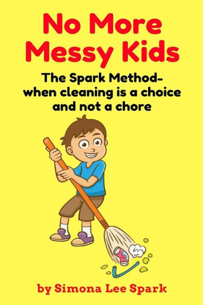 No More Messy Kids : The Spark Method- When Cleaning Is A Choice And Not A Chore