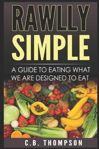 Rawlly Simple : A Guide To Eating What We Are Designed To Eat