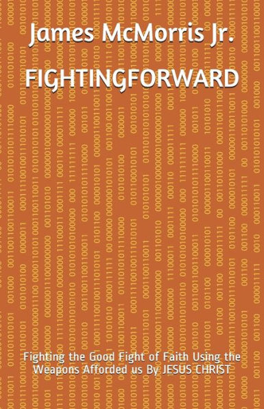 Fighting Forward: Fighting the Good Fight of Faith Using the Weapons Afforded us By JESUS CHRIST