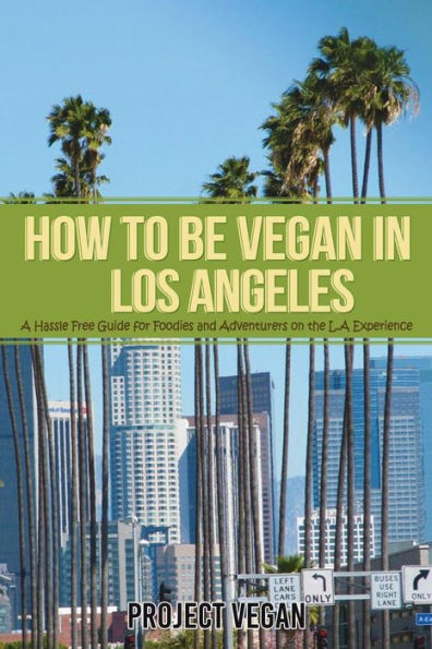 How to be Vegan in Los Angeles: A Hassle Free Guide for Foodies and Adventurers on the L.A Experience