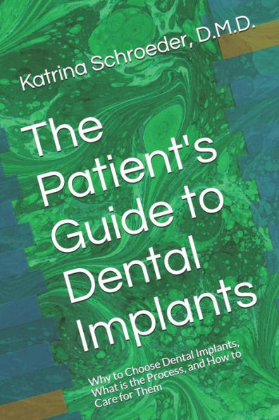 The Patient's Guide To Dental Implants: Why To Choose Dental Implants, What Is The Process, And How To Care For Them