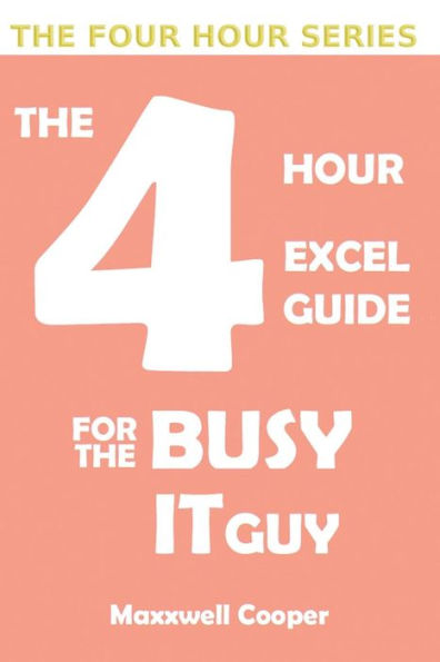 The 4 Hour Excel Guide For The Busy It Guy : Learn Key Features To Get That Extra Edge, All In A Weekend's Read!!!