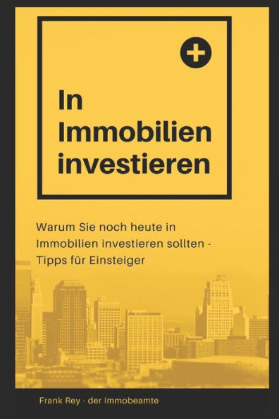 In Immobilien investieren: Warum Sie noch heute in Immobilien investieren sollten - Tipps f?r Einsteiger (German Edition)