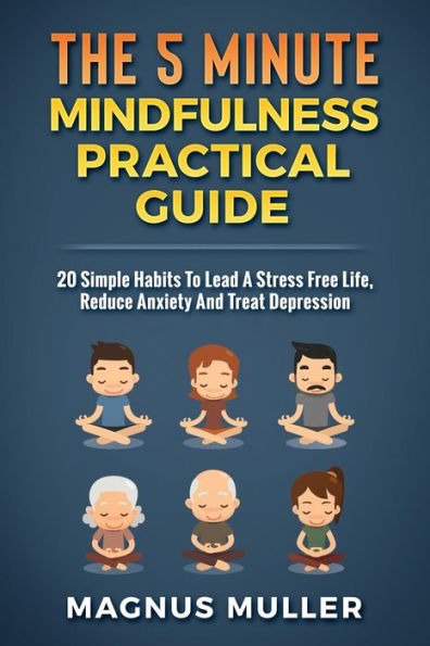 The 5 Minute Mindfulness Practical Guide : 20 Simple Habits To Lead A Stress Free Life, Reduce Anxiety And Treat Depression