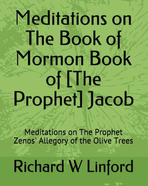 Meditations On The Book Of Mormon Book Of [The Prophet] Jacob : Meditations On The Prophet Zenos' Allegory Of The Olive Trees