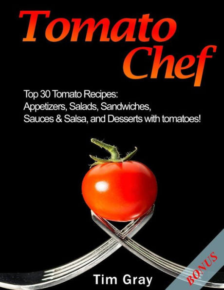 Tomato Chef : Top 30 Tomato Recipes: Appetizers, Salads, Sandwiches, Sauces And Salsa, And Desserts With Tomatoes! - 9781983411779