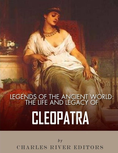 Legends of the Ancient World: The Life and Legacy of Cleopatra
