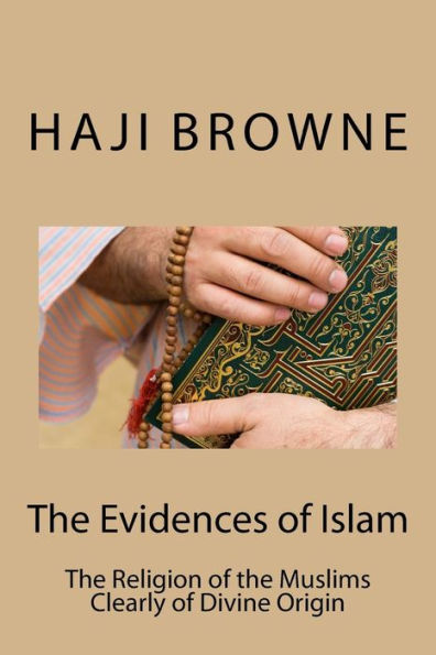 The Evidences Of Islam : The Religion Of The Muslims Clearly Of Divine Origin