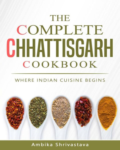 The Complete Chhattisgarh Cookbook : Where Indian Cuisine Begins - 9781983440878