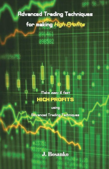 Advanced Trading Techniques for making High Profits: Make easy & fast High Profits using Advanced Trading Techniques