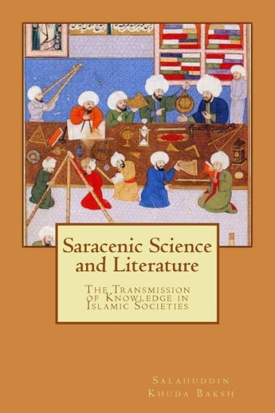Saracenic Science And Literature : The Transmission Of Knowledge In Islamic Societies