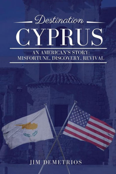 Destination Cyprus: An American’s Story: Misfortune, Discovery, Revival