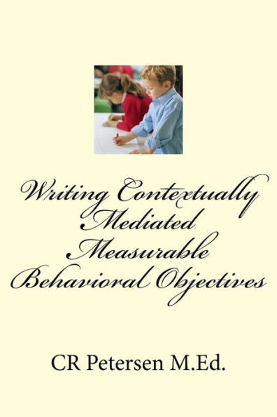 Writing Contextually Mediated Measurable Behavioral Objectives (Mbos) : For Special Education Teachers And Professionals In The Mental Health And Developmental Disabilities Fields