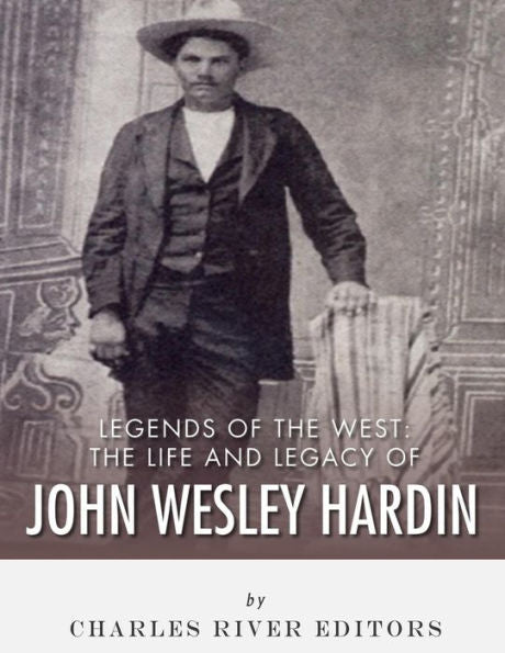 Legends of the West: The Life and Legacy of John Wesley Hardin