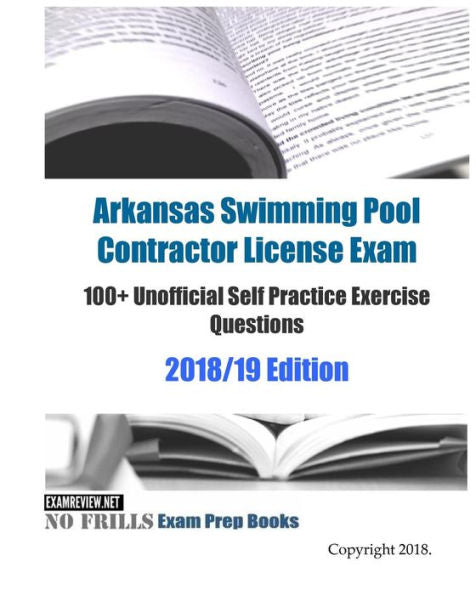 Arkansas Swimming Pool Contractor License Exam 100+ Unofficial Self Practice Exercise Questions 2018/19 Edition