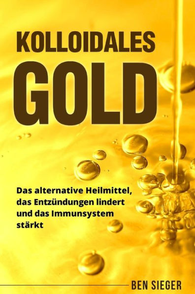 Kolloidales Gold: Das alternative Heilmittel, das Entz?ndungen lindert und das Immunsystem st?rkt. (German Edition)