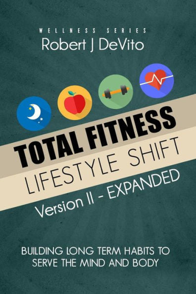 Total Fitness Lifestyle Shift : Building Long Term Habits To Serve The Mind And Body