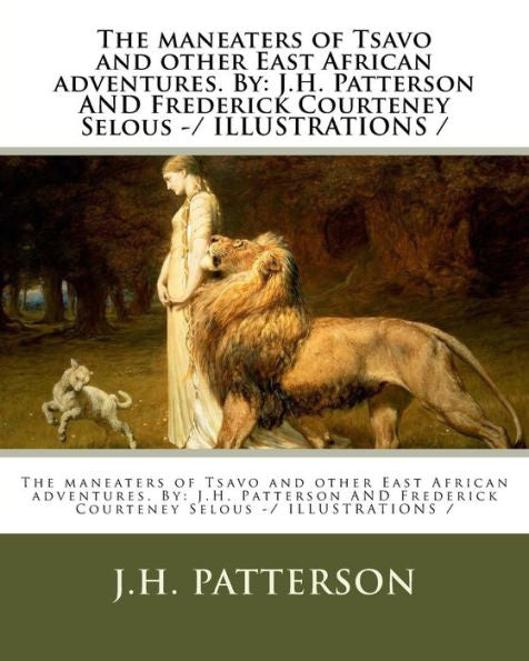 The Maneaters Of Tsavo And Other East African Adventures. By : J.H. Patterson And Frederick Courteney Selous -/ Illustrations