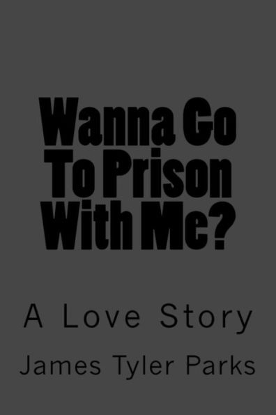 Wanna Go To Prison With Me? : A Love Story