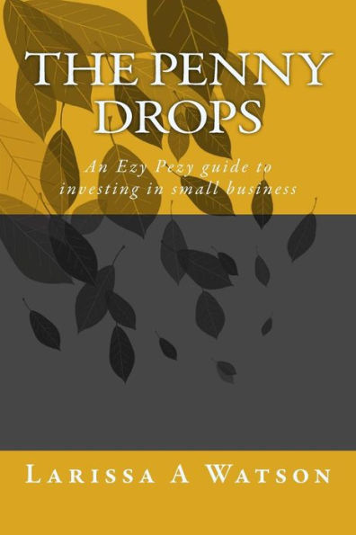 The Penny Drops : An Ezy Pezy Guide To Investing In Small Business