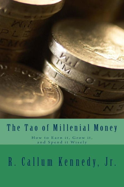 The Tao Of Millenial Money : How To Earn It, Grow It, And Spend It Wisely