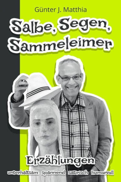 Salbe, Segen, Sammeleimer : Erzählungen Vom Heimatkrimi Bis Zur Begegnung Mit Biblischen Personen Aus Ganz Und Gar Ungewohnter Perspektive Rund Um Das Christentum Und Die Oft Skurrilen Erscheinungsformen Des Christseins