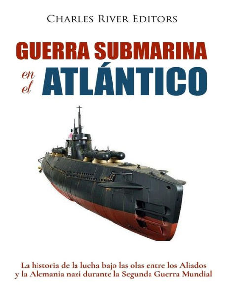 Guerra submarina en el Atl?ntico: La historia de la lucha bajo las olas entre los Aliados y la Alemania nazi durante la Segunda Guerra Mundial (Spanish Edition) - 9781983713712