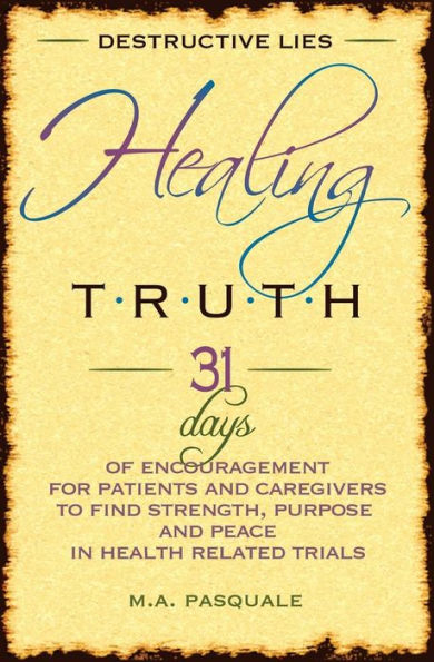 Destructive Lies, Healing Truth: 31 Days of Encouragement for Patients and Caregivers to Find Strength, Purpose and Peace in Health Related Trials