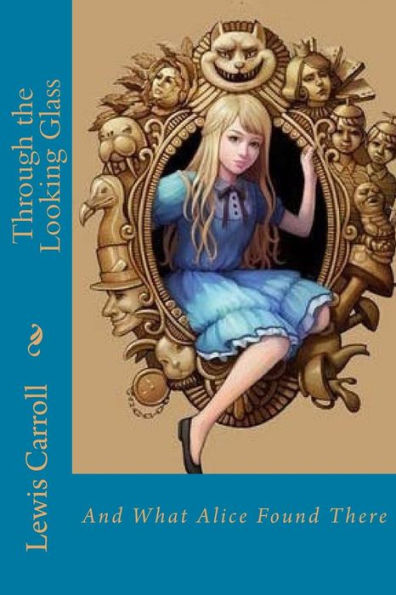Through The Looking Glass : And What Alice Found There