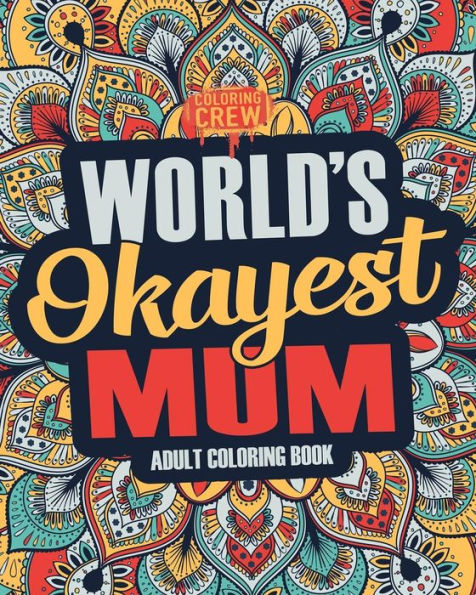 Worlds Okayest Mum : A Snarky, Irreverent And Funny Mum Coloring Book For Adults