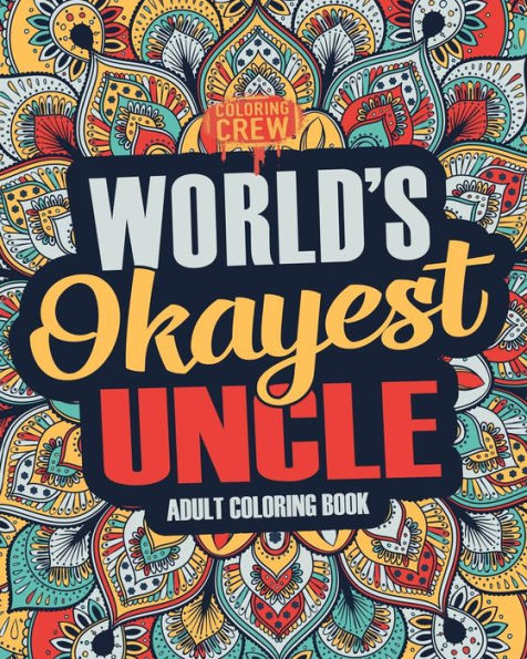 Worlds Okayest Uncle : A Snarky, Irreverent And Funny Uncle Coloring Book For Adults