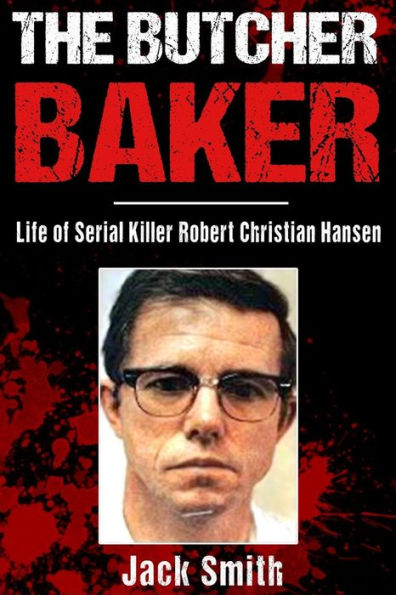 The Butcher Baker : Life Of Serial Killer Robert Christian Hansen