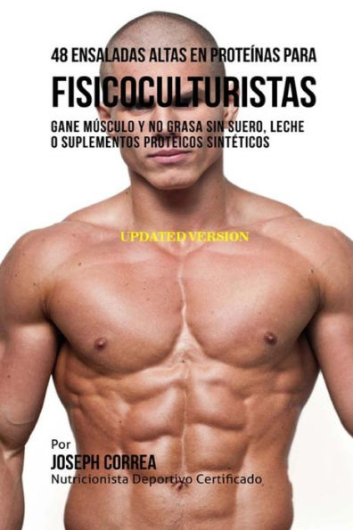 48 Ensaladas Altas en Prote�nas para Fisicoculturistas: Gane M�sculo y no Grasa sin Suero, Leche o Suplementos Proteicos Sint�ticos (Spanish Edition)