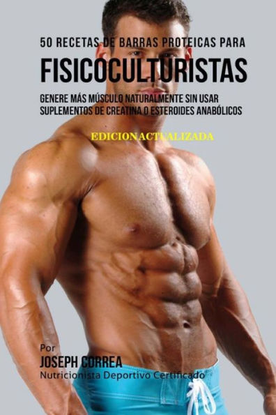 50 Recetas de Barras Proteicas Caseras para Fisicoculturistas: Genere m�s M�sculo Naturalmente sin usar Suplementos de Creatina o Esteroides Anab�licos (Spanish Edition)