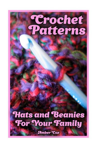 Crochet Patterns: Hats and Beanies For Your Family: (Crochet Patterns, Crochet Stitches) (Crochet Book)