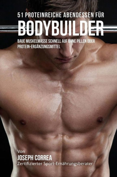 51 Proteinreiche Abendessen f�r Bodybuilder: Baue Muskelmasse schnell auf ohne Pillen oder Protein-Erg�nzungsmittel (Edición alemana)
