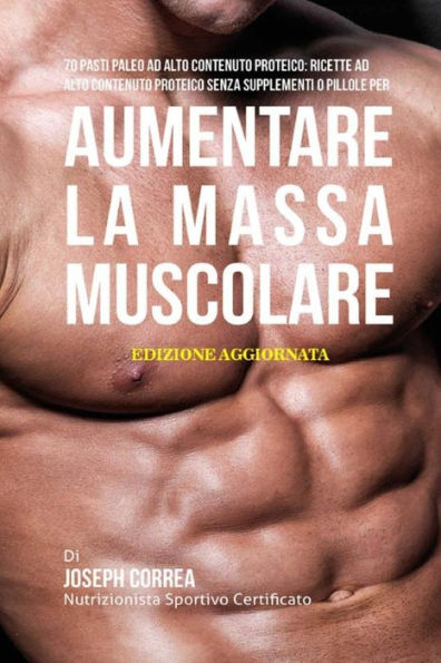 70 Pasti Paleo Ad Alto Contenuto Proteico: Ricette Ad Alto Contenuto Proteico Senza Supplementi O Pillole Per Aumentare La Massa Muscolare (Edición italiana)
