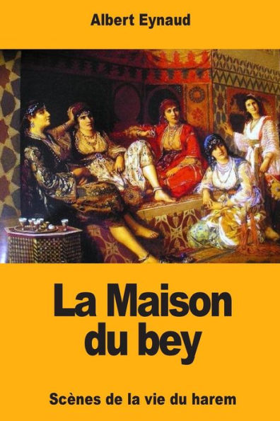 La Maison du bey: Scènes de la vie du harem (French Edition)