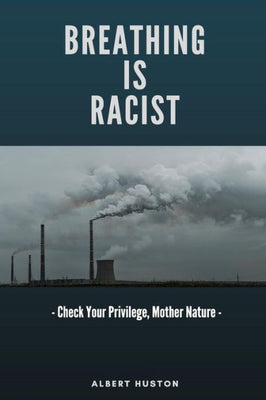 Breathing Is Racist: Check Your Privilege, Mother Nature: A Treatise for the Ages