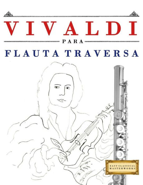 Vivaldi Para Flauta Traversa : 10 Piezas Fáciles Para Flauta Traversa Libro Para Principiantes