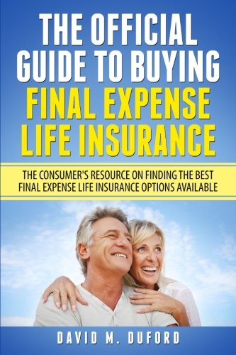 The Official Guide To Buying Final Expense Life Insurance: The Consumer'S Resource On Finding The Best Final Expense Life Insurance Options Available
