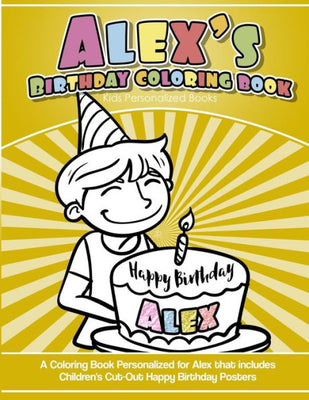 Alex's Birthday Coloring Book Kids Personalized Books: A Coloring Book Personalized for Alex that includes Children's Cut Out Happy Birthday Posters