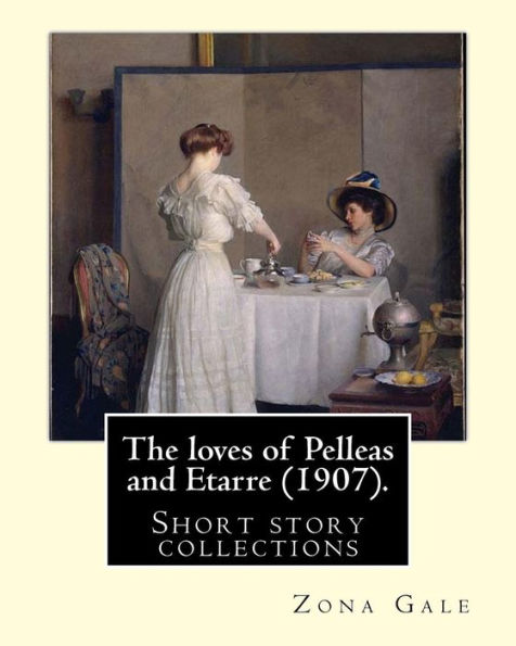 The Loves Of Pelleas And Etarre (1907). By : Zona Gale: Short Story Collections